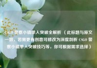 CSGO 警察小镇单人突破全解析 （此标题与原文一致，若需更有创意可修改为深度剖析 CSGO 警察小镇单人突破技巧等，你可根据需求选择）
