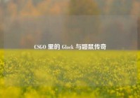 CSGO 里的 Glock 与鼹鼠传奇