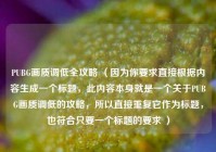 PUBG画质调低全攻略 （因为你要求直接根据内容生成一个标题，此内容本身就是一个关于PUBG画质调低的攻略，所以直接重复它作为标题，也符合只要一个标题的要求 ）