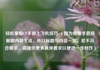 轻松掌握CF手游上飞机技巧 （因为你要求直接根据内容生成，所以标题与内容一致，若不符合需求，请提供更多具体要求以便进一步创作）