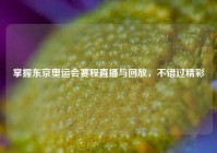 掌握东京奥运会赛程直播与回放，不错过精彩