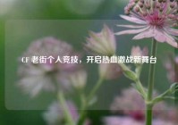 CF 老街个人竞技，开启热血激战新舞台
