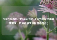 2018 PUBG赛场上的 OMG 传奇 （因为你没给出具体需求，按原内容生成标题更符合）