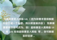 当超级赛亚人降临 LOL （因为你要求直接根据内容生成一个标题，所以就是原内容）  如果需要更有创意可改为，惊！超级赛亚人竟降临 LOL  或  LOL 惊现超级赛亚人降临  等 ，你可根据喜好选择 。