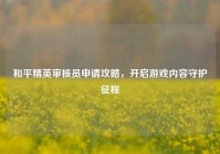 和平精英审核员申请攻略，开启游戏内容守护征程