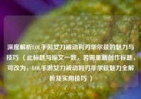 深度解析LOL手游女刀被动利刃华尔兹的魅力与技巧 （此标题与原文一致，若需重新创作标题，可改为，LOL手游女刀被动利刃华尔兹魅力全解析及实用技巧 ）