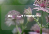 揭秘，让Steam***拉满的 *** 