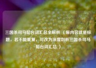 三国杀司马懿台词汇总全解析 （原内容就是标题，若不能重复，可改为深度剖析三国杀司马懿台词汇总 ）