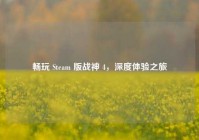畅玩 Steam 版战神 4，深度体验之旅