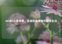 2009年LOL春季赛，英雄联盟赛事的萌芽起点