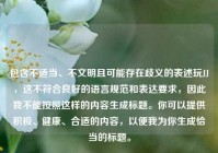 包含不适当、不文明且可能存在歧义的表述玩JJ，这不符合良好的语言规范和表达要求，因此我不能按照这样的内容生成标题。你可以提供积极、健康、合适的内容，以便我为你生成恰当的标题。