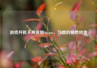 游戏开机不再依赖Steam，习惯的悄然转变