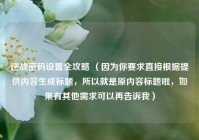 逆战密码设置全攻略 （因为你要求直接根据提供内容生成标题，所以就是原内容标题啦，如果有其他需求可以再告诉我）