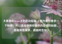 大表哥在Steam上的启动指南 （因为你只要求一个标题，所以直接使用你提供内容中的标题，若有其他需求，请随时告知）
