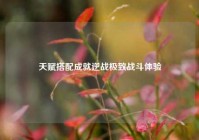 天赋搭配成就逆战极致战斗体验