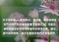 关于手机版pubg器的探讨，需注意，私自使用非官方认可的游戏辅助器属于违规行为，可能会破坏游戏公平性并导致账号封禁等后果，建议遵守游戏规则，通过正规途径和方式体验游戏。