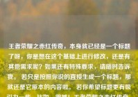 王者荣耀之赤红传奇，本身就已经是一个标题了呀，你是想在这个基础上进行修改，还是有其他需求呢？如果还有特殊要求，请随时告诉我。 若只是按照你说的直接生成一个标题，那就还是它原本的内容啦。 若你希望标题更有吸引力一些，比如，震撼！王者荣耀之赤红传奇  你看看这样是否符合你的心意呢？ 可以再详细说说你的想法。