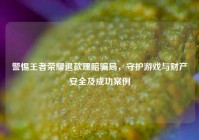 警惕王者荣耀退款理赔骗局，守护游戏与财产安全及成功案例