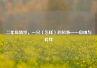 二年级填空，一只（怎样）的风筝——自由与羁绊