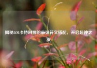 揭秘LOL卡特琳娜的最强符文搭配，开启超神之旅