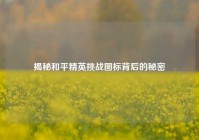 揭秘和平精英挑战图标背后的秘密