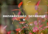 探秘逆战更高经验加成点，开启升级加速新旅程
