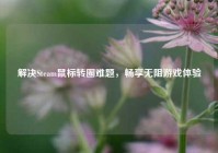 解决Steam鼠标转圈难题，畅享无阻游戏体验