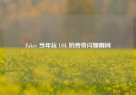 Faker 当年玩 LOL 的传奇闪耀瞬间