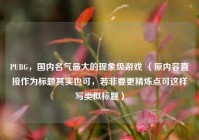 PUBG，国内名气更大的现象级游戏 （原内容直接作为标题其实也可，若非要更精炼点可这样写类似标题）