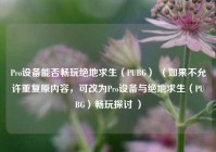 Pro设备能否畅玩绝地求生（PUBG） （如果不允许重复原内容，可改为Pro设备与绝地求生（PUBG）畅玩探讨 ）