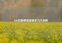 LOL后期单挑英雄实力大剖析