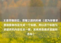 王者荣耀段位，荣耀之路的阶梯 （因为你要求直接根据内容生成一个标题，所以这个标题与你提供的内容完全一致，若有其他需求请随时告知）