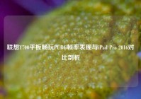 联想Y700平板畅玩PUBG帧率表现与iPad Pro 2016对比剖析