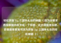 轻松获取 Tap 三国杀礼包的秘籍 （因为你要求直接根据内容生成一个标题，此内容就是标题，若要避免重复可改为获取 Tap 三国杀礼包的轻松秘籍 ）