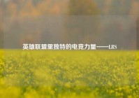 英雄联盟里独特的电竞力量——LRS