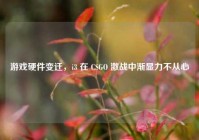 游戏硬件变迁，i3 在 CSGO 激战中渐显力不从心