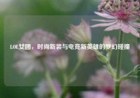 LOL女团，时尚新装与电竞新英雄的梦幻碰撞