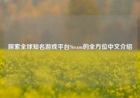 探索全球知名游戏平台Steam的全方位中文介绍