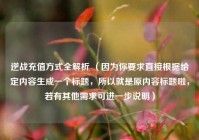 逆战充值方式全解析 （因为你要求直接根据给定内容生成一个标题，所以就是原内容标题啦，若有其他需求可进一步说明）