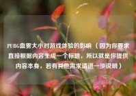 PUBG血雾大小对游戏体验的影响 （因为你要求直接根据内容生成一个标题，所以就是你提供内容本身，若有其他需求请进一步说明）