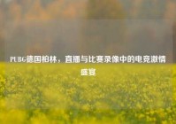 PUBG德国柏林，直播与比赛录像中的电竞 *** 盛宴