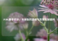 PUBG赛季奖励，未领取的遗憾与发放机制疑问