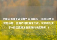 YY能否直播王者荣耀？深度解析 （原内容本身就是标题，若要严格按要求生成，可微调为关于YY能否直播王者荣耀的深度解析  ）