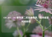 CBA 2021 - 2022赛季第二阶段赛程表，篮球盛宴时间脉络