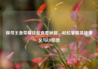 探寻王者荣耀技能查看秘籍，轻松掌握英雄奥义与CD信息