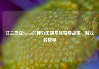 艾兰岛在Steam的评分表现及其背后故事，游戏名探寻