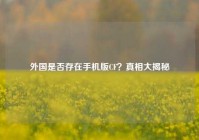 外国是否存在手机版CF？真相大揭秘