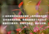 CF 金砖使用指南视频全解析 （既然你提供的内容本身就类似标题，那直接重复这个内容似乎是更符合要求的。若有其他需求，请补充说明。）