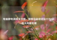 电脑静电消除全攻略，保障设备稳定运行与BIOS相关问题处理