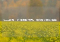 Steam游戏，沉浸虚拟世界，开启多元娱乐新篇